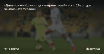 «Динамо» — «Колос»: где смотреть онлайн матч 27-го тура чемпионата Украины