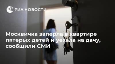 Москвичка заперла в квартире пятерых детей и уехала на дачу, сообщили СМИ