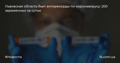 Львовская область бьет антирекорды по коронавирусу: 200 зараженных за сутки