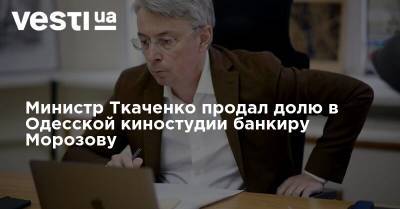 Министр Ткаченко продал долю в Одесской киностудии банкиру Морозову