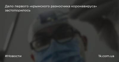 Дело первого «крымского разносчика коронавируса» застопорилось