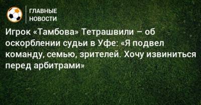 Игрок «Тамбова» Тетрашвили – об оскорблении судьи в Уфе: «Я подвел команду, семью, зрителей. Хочу извиниться перед арбитрами»