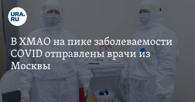В ХМАО на пике заболеваемости COVID отправлены врачи из Москвы