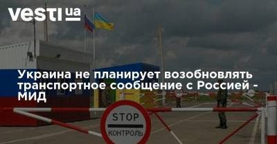 Украина не планирует возобновлять транспортное сообщение с Россией - МИД