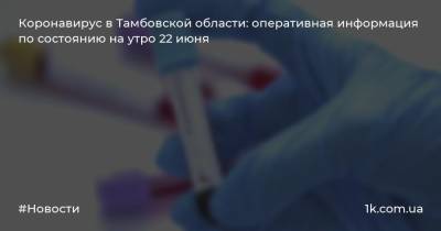 Коронавирус в Тамбовской области: оперативная информация по состоянию на утро 22 июня