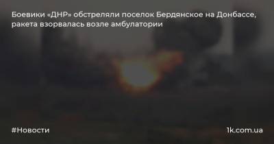 Боевики «ДНР» обстреляли поселок Бердянское на Донбассе, ракета взорвалась возле амбулатории