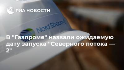 В "Газпроме" назвали ожидаемую дату запуска "Северного потока — 2"