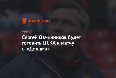 Сергей Овчинников будет готовить ЦСКА к матчу с «Динамо»