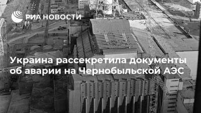 Украина рассекретила документы об аварии на Чернобыльской АЭС