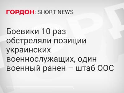 Боевики 10 раз обстреляли позиции украинских военнослужащих, один военный ранен – штаб ООС