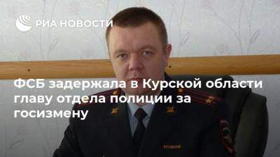 ФСБ задержала в Курской области главу отдела полиции за госизмену