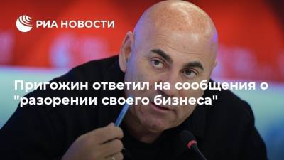 Пригожин ответил на сообщения о "разорении своего бизнеса"