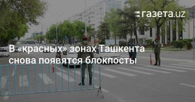 В «красных» зонах Ташкента снова появятся блокпосты