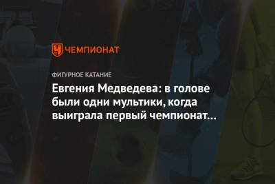 Евгения Медведева: в голове были одни мультики, когда выиграла первый чемпионат мира