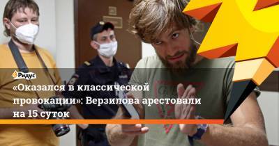 «Оказался вклассической провокации»: Верзилова арестовали на15 суток