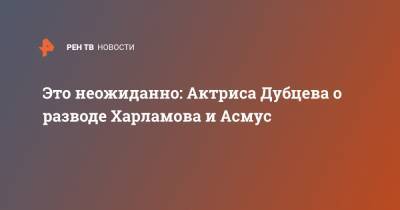 Это неожиданно: Актриса Дубцева о разводе Харламова и Асмус