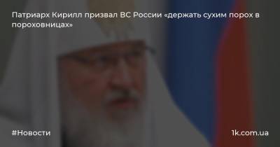 Патриарх Кирилл призвал ВС России «держать сухим порох в пороховницах»