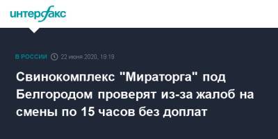 Свинокомплекс "Мираторга" под Белгородом проверят из-за жалоб на смены по 15 часов без доплат