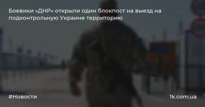 Боевики «ДНР» открыли один блокпост на выезд на подконтрольную Украине территорию