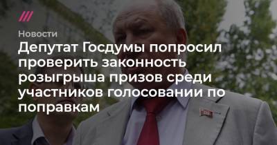 Депутат Госдумы попросил проверить законность розыгрыша призов среди участников голосовании по поправкам