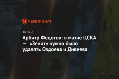 Арбитр Федотов: в матче ЦСКА — «Зенит» нужно было удалять Оздоева и Дивеева