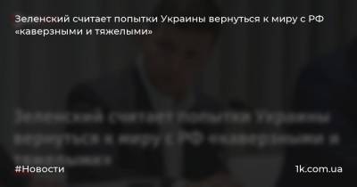 Зеленский считает попытки Украины вернуться к миру с РФ «каверзными и тяжелыми»