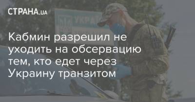 Кабмин разрешил не уходить на обсервацию тем, кто едет через Украину транзитом