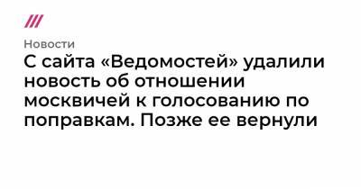 С сайта «Ведомостей» удалили новость об отношении москвичей к голосованию по поправкам. Позже ее вернули