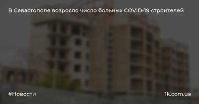 В Севастополе возросло число больных COVID-19 строителей