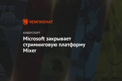 Microsoft закрывает стриминговую платформу Mixer