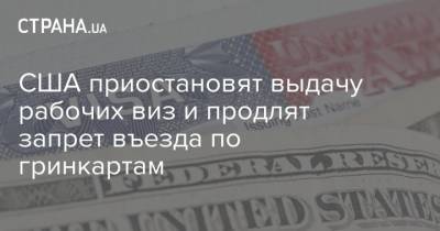 США приостановят выдачу рабочих виз и продлят запрет въезда по гринкартам - strana.ua - США - Визы