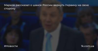 Марков рассказал о шансе России вернуть Украину на свою сторону