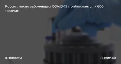Россия: число заболевших COVID-19 приближается к 600 тысячам