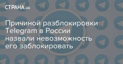 Причиной разблокировки Telegram в России назвали невозможность его заблокировать