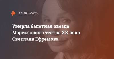 Умерла балетная звезда Мариинского театра ХХ века Светлана Ефремова