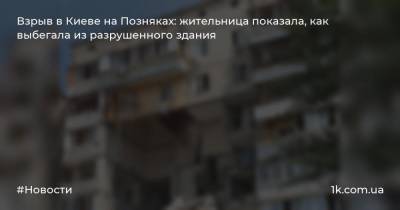 Взрыв в Киеве на Позняках: жительница показала, как выбегала из разрушенного здания