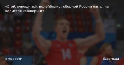 «Стой, очкошник!»: волейболист сборной России напал на водителя каршеринга