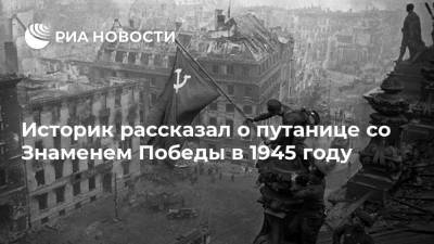 Историк рассказал о путанице со Знаменем Победы в 1945 году