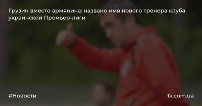 Грузин вместо армянина: названо имя нового тренера клуба украинской Премьер-лиги