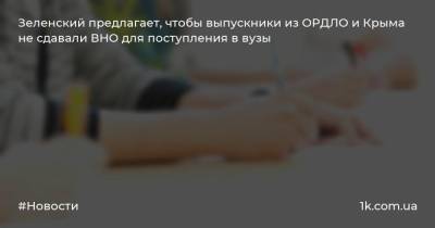 Зеленский предлагает, чтобы выпускники из ОРДЛО и Крыма не сдавали ВНО для поступления в вузы