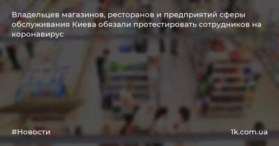 Владельцев магазинов, ресторанов и предприятий сферы обслуживания Киева обязали протестировать сотрудников на коронавирус