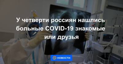 У четверти россиян нашлись больные COVID-19 знакомые или друзья