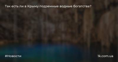 Так есть ли в Крыму подземные водные богатства?