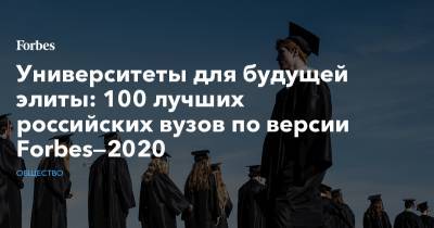 Университеты для будущей элиты: 100 лучших российских вузов по версии Forbes—2020