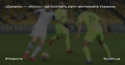 «Динамо» — «Колос»: где смотреть матч чемпионата Украины