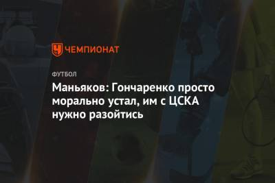 Маньяков: Гончаренко просто морально устал, им с ЦСКА нужно разойтись