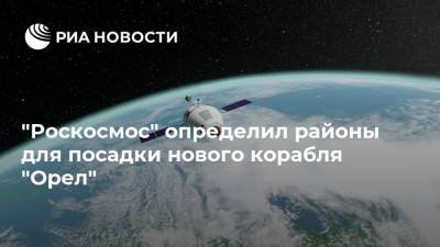"Роскосмос" определил районы для посадки нового корабля "Орел"
