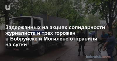 Задержанных на акциях солидарности журналиста и трех горожан в Бобруйске и Могилеве отправили на сутки