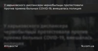 У харьковского диспансера чернобыльцы протестовали против приема больных COVID-19, вмешалась полиция