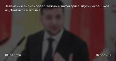 Зеленский анонсировал важный закон для выпускников школ из Донбасса и Крыма